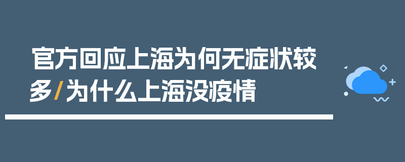 官方回应上海为何无症状较多/为什么上海没疫情