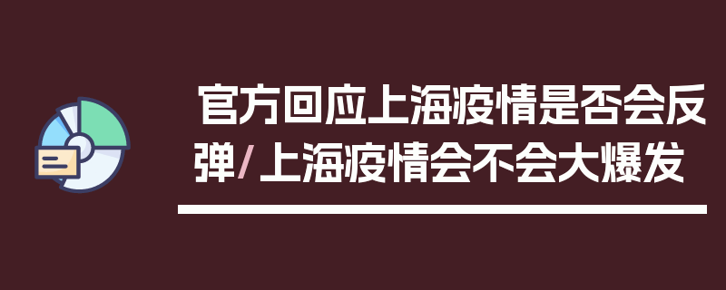 官方回应上海疫情是否会反弹/上海疫情会不会大爆发