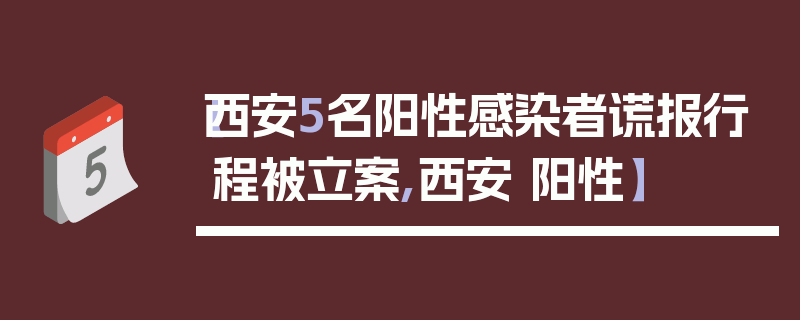 【西安5名阳性感染者谎报行程被立案,西安 阳性】