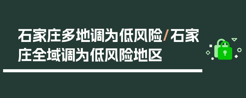 石家庄多地调为低风险/石家庄全域调为低风险地区