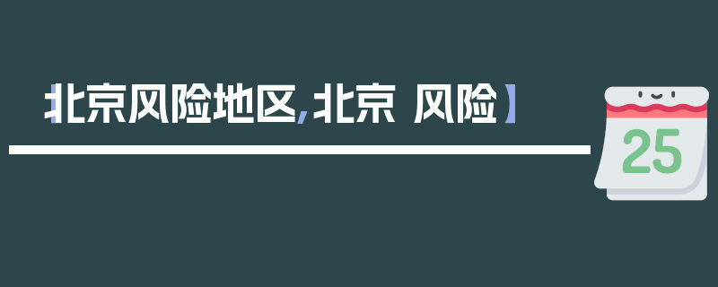 【北京风险地区,北京 风险】