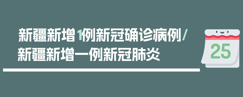 新疆新增1例新冠确诊病例/新疆新增一例新冠肺炎