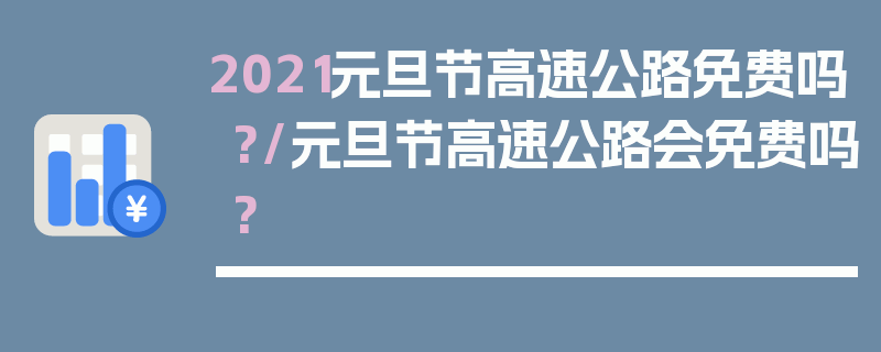 2021元旦节高速公路免费吗?/元旦节高速公路会免费吗?
