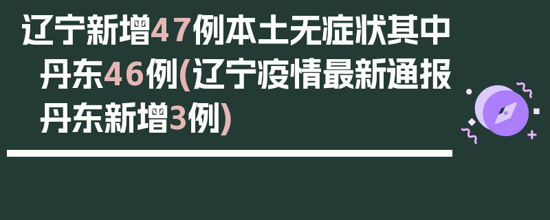 辽宁新增47例本土无症状其中丹东46例(辽宁疫情最新通报丹东新增3例)
