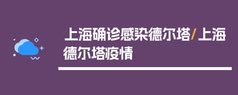 上海确诊感染德尔塔/上海德尔塔疫情
