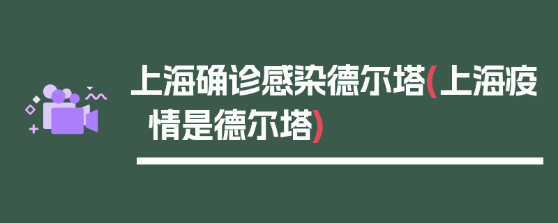 上海确诊感染德尔塔(上海疫情是德尔塔)