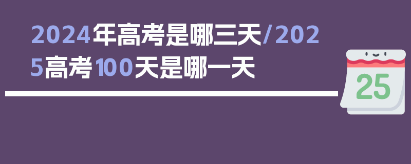 2024年高考是哪三天/2025高考100天是哪一天