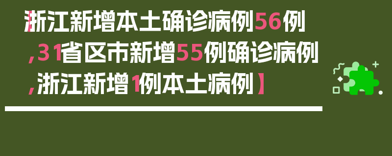 【浙江新增本土确诊病例56例,31省区市新增55例确诊病例,浙江新增1例本土病例】