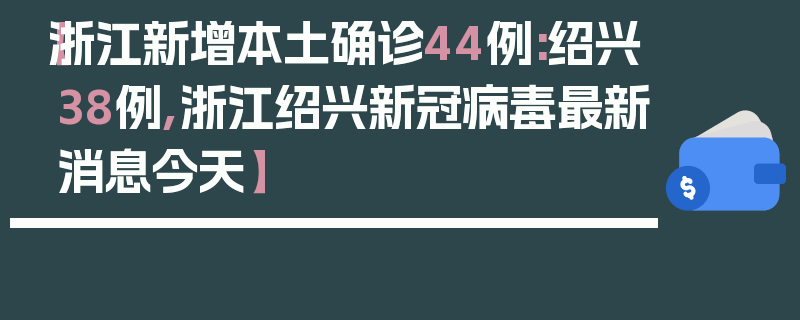【浙江新增本土确诊44例:绍兴38例,浙江绍兴新冠病毒最新消息今天】