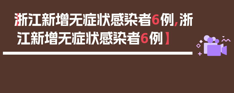 【浙江新增无症状感染者6例,浙江新增无症状感染者6例】