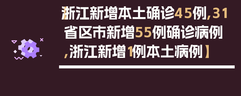 【浙江新增本土确诊45例,31省区市新增55例确诊病例,浙江新增1例本土病例】