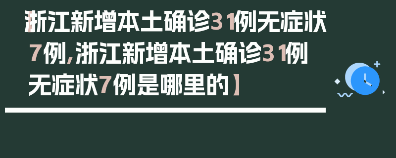 【浙江新增本土确诊31例无症状7例,浙江新增本土确诊31例无症状7例是哪里的】