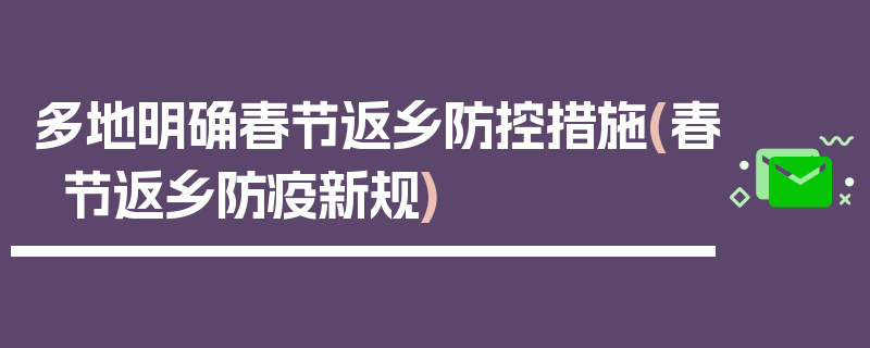 多地明确春节返乡防控措施(春节返乡防疫新规)