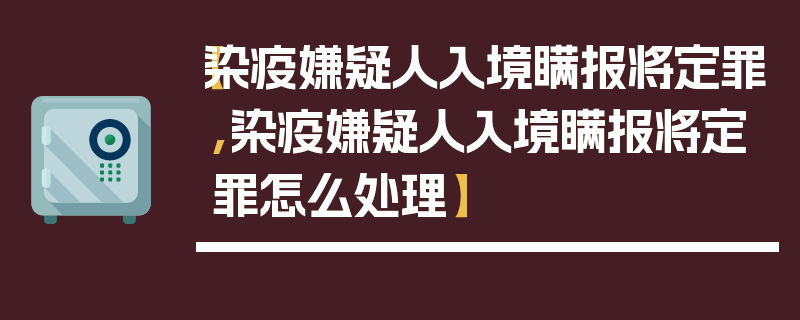【染疫嫌疑人入境瞒报将定罪,染疫嫌疑人入境瞒报将定罪怎么处理】