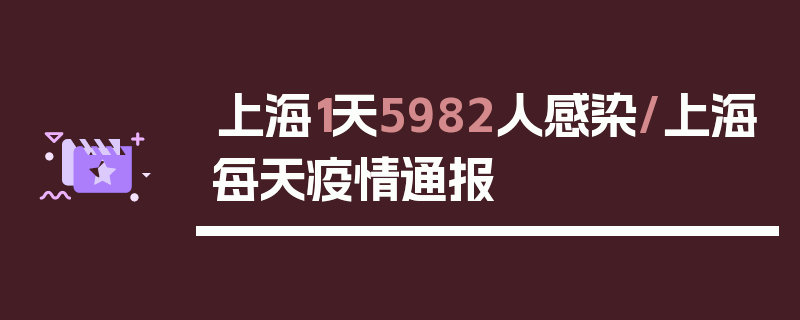 上海1天5982人感染/上海每天疫情通报