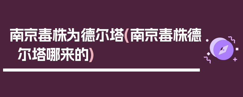 南京毒株为德尔塔(南京毒株德尔塔哪来的)