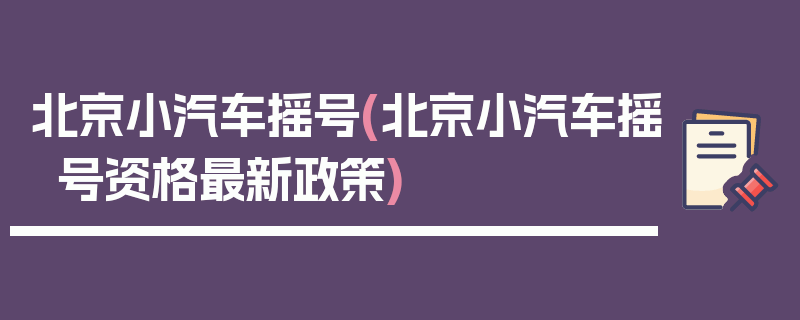 北京小汽车摇号(北京小汽车摇号资格最新政策)