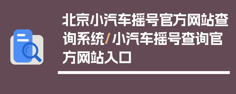 北京小汽车摇号官方网站查询系统/小汽车摇号查询官方网站入口