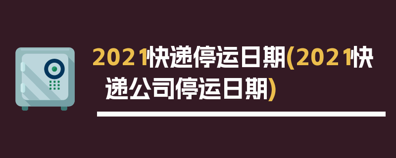 2021快递停运日期(2021快递公司停运日期)