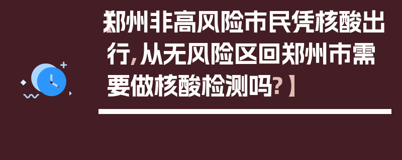 【郑州非高风险市民凭核酸出行,从无风险区回郑州市需要做核酸检测吗?】