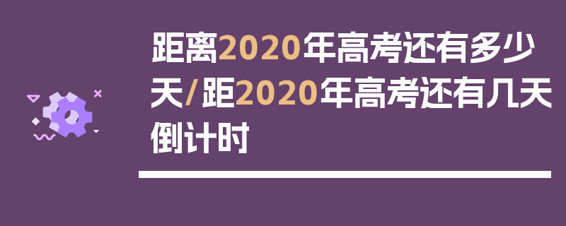 距离2020年高考还有多少天/距2020年高考还有几天倒计时
