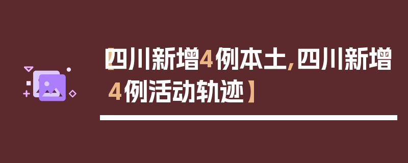 【四川新增4例本土,四川新增4例活动轨迹】