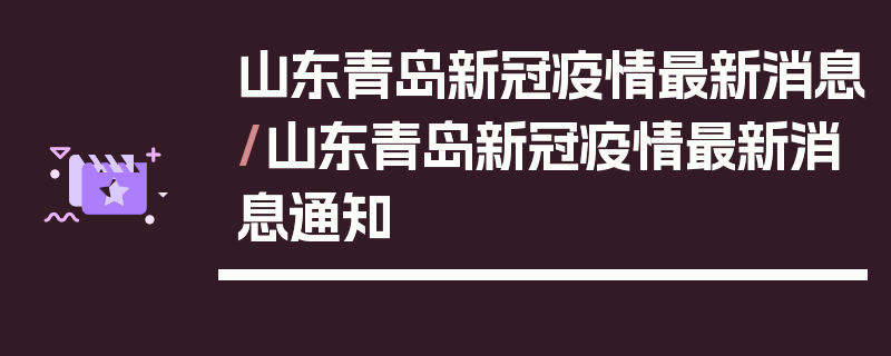 山东青岛新冠疫情最新消息/山东青岛新冠疫情最新消息通知