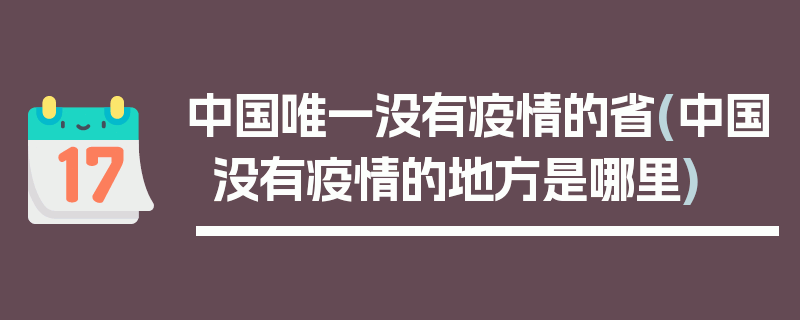 中国唯一没有疫情的省(中国没有疫情的地方是哪里)