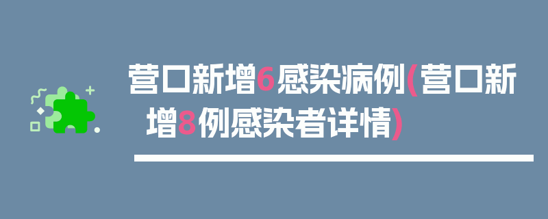 营口新增6感染病例(营口新增8例感染者详情)