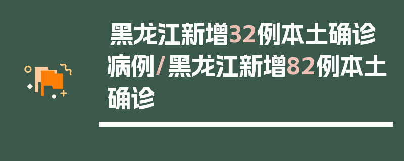 黑龙江新增32例本土确诊病例/黑龙江新增82例本土确诊