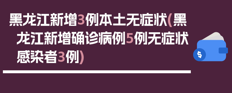 黑龙江新增3例本土无症状(黑龙江新增确诊病例5例无症状感染者3例)