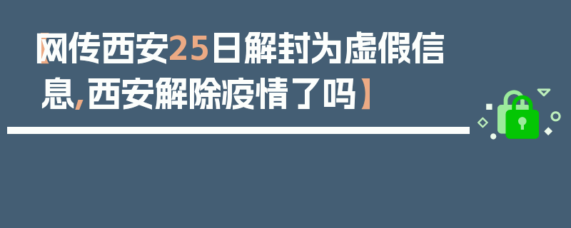 【网传西安25日解封为虚假信息,西安解除疫情了吗】