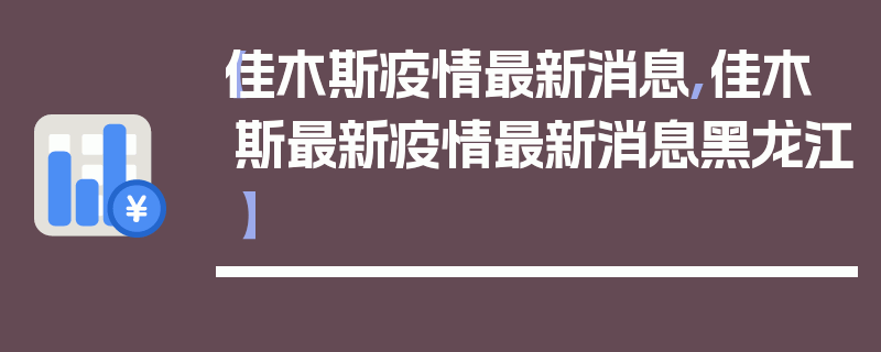 【佳木斯疫情最新消息,佳木斯最新疫情最新消息黑龙江】