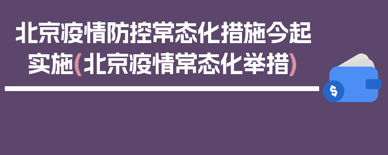 北京疫情防控常态化措施今起实施(北京疫情常态化举措)