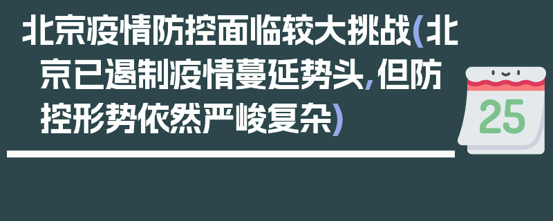 北京疫情防控面临较大挑战(北京已遏制疫情蔓延势头,但防控形势依然严峻复杂)
