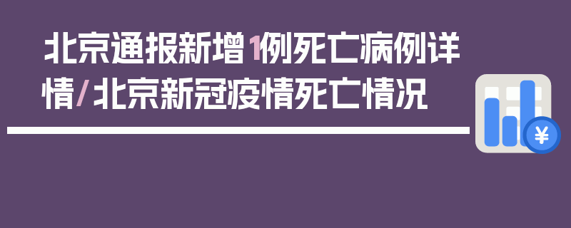 北京通报新增1例死亡病例详情/北京新冠疫情死亡情况