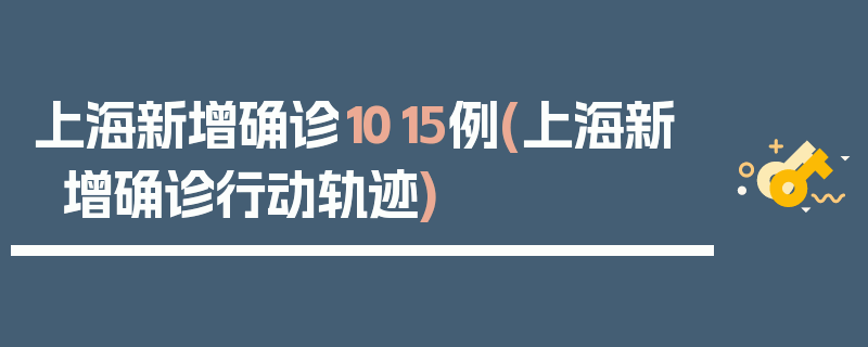 上海新增确诊1015例(上海新增确诊行动轨迹)