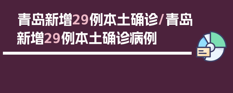 青岛新增29例本土确诊/青岛新增29例本土确诊病例