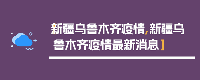 【新疆乌鲁木齐疫情,新疆乌鲁木齐疫情最新消息】