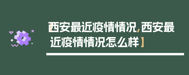 【西安最近疫情情况,西安最近疫情情况怎么样】