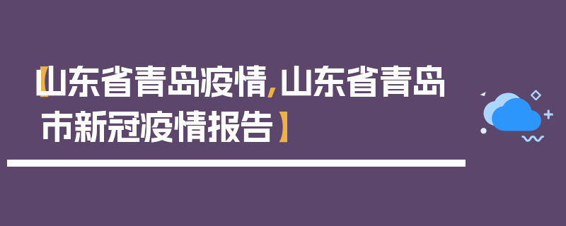 【山东省青岛疫情,山东省青岛市新冠疫情报告】