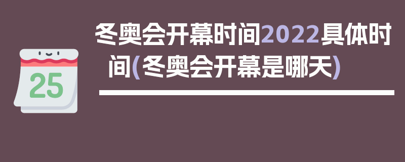 冬奥会开幕时间2022具体时间(冬奥会开幕是哪天)