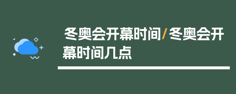 冬奥会开幕时间/冬奥会开幕时间几点