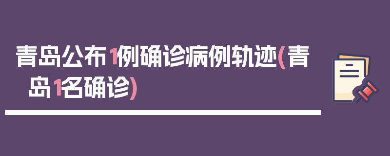 青岛公布1例确诊病例轨迹(青岛1名确诊)