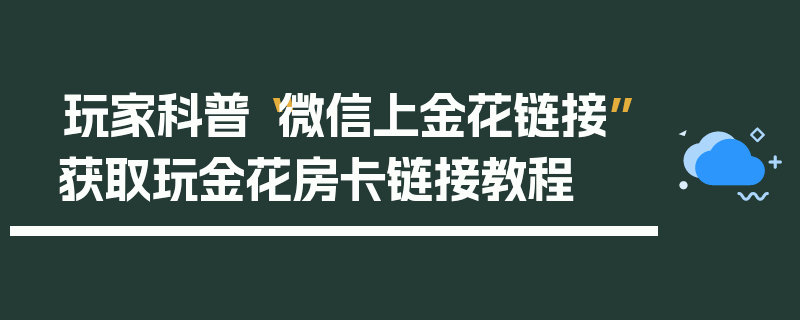 玩家科普“微信上金花链接”获取玩金花房卡链接教程