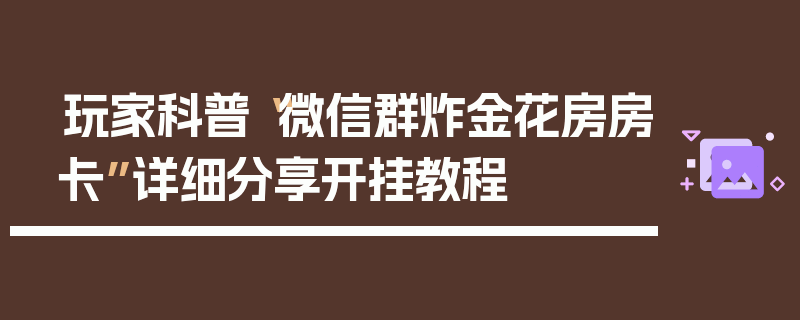 玩家科普“微信群炸金花房房卡”详细分享开挂教程