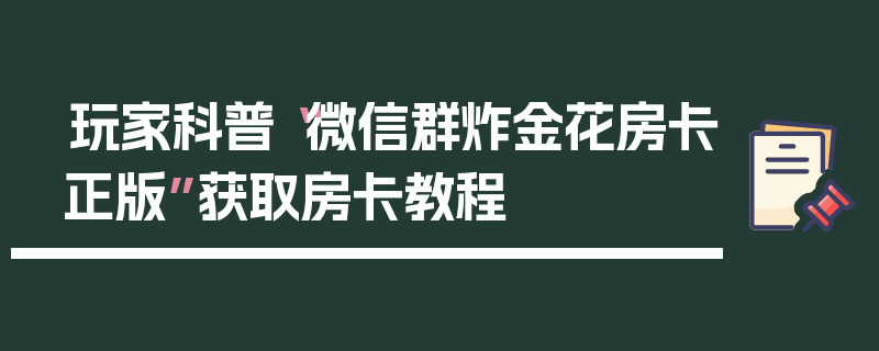 玩家科普“微信群炸金花房卡正版”获取房卡教程