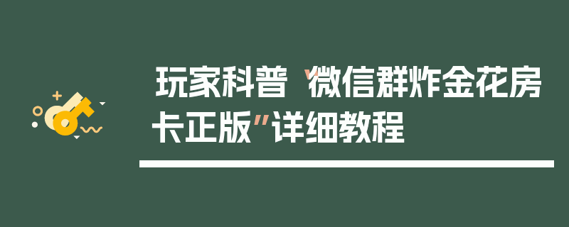 玩家科普“微信群炸金花房卡正版”详细教程
