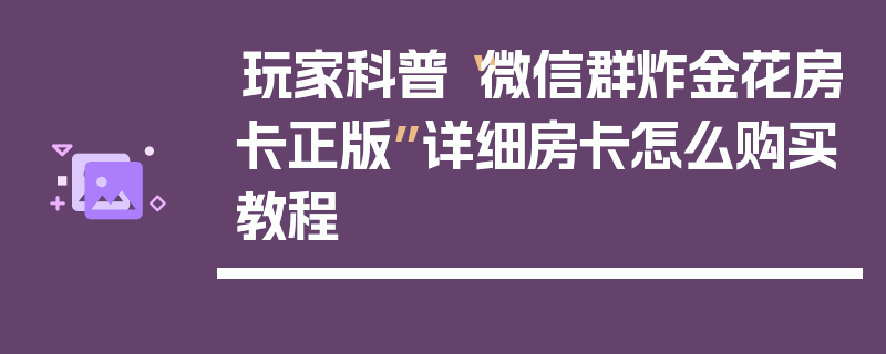 玩家科普“微信群炸金花房卡正版”详细房卡怎么购买教程