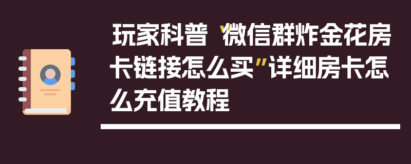 玩家科普“微信群炸金花房卡链接怎么买”详细房卡怎么充值教程